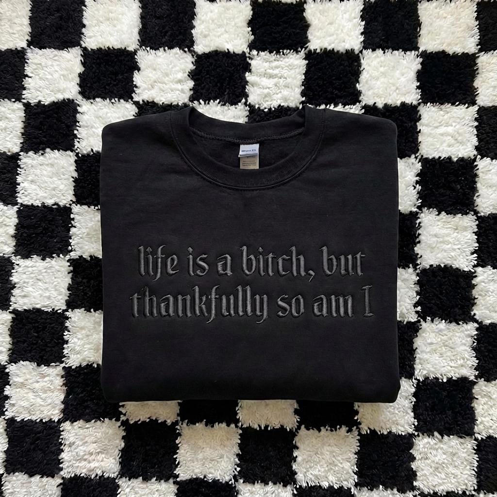 Embroidered Life is A Bitch But Thankfully So Am I Sweatshirt