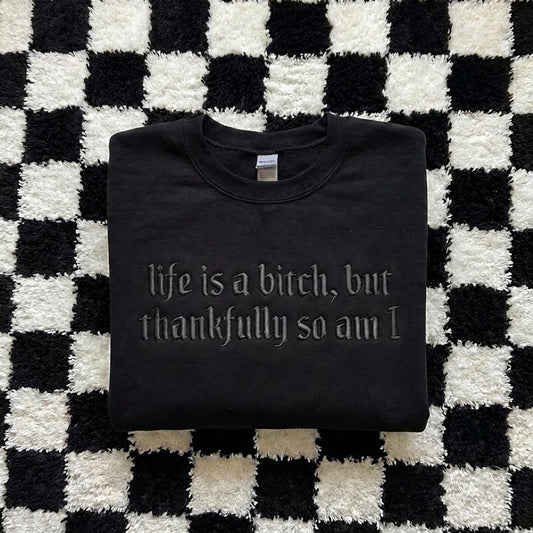 Embroidered Life is A Bitch But Thankfully So Am I Sweatshirt