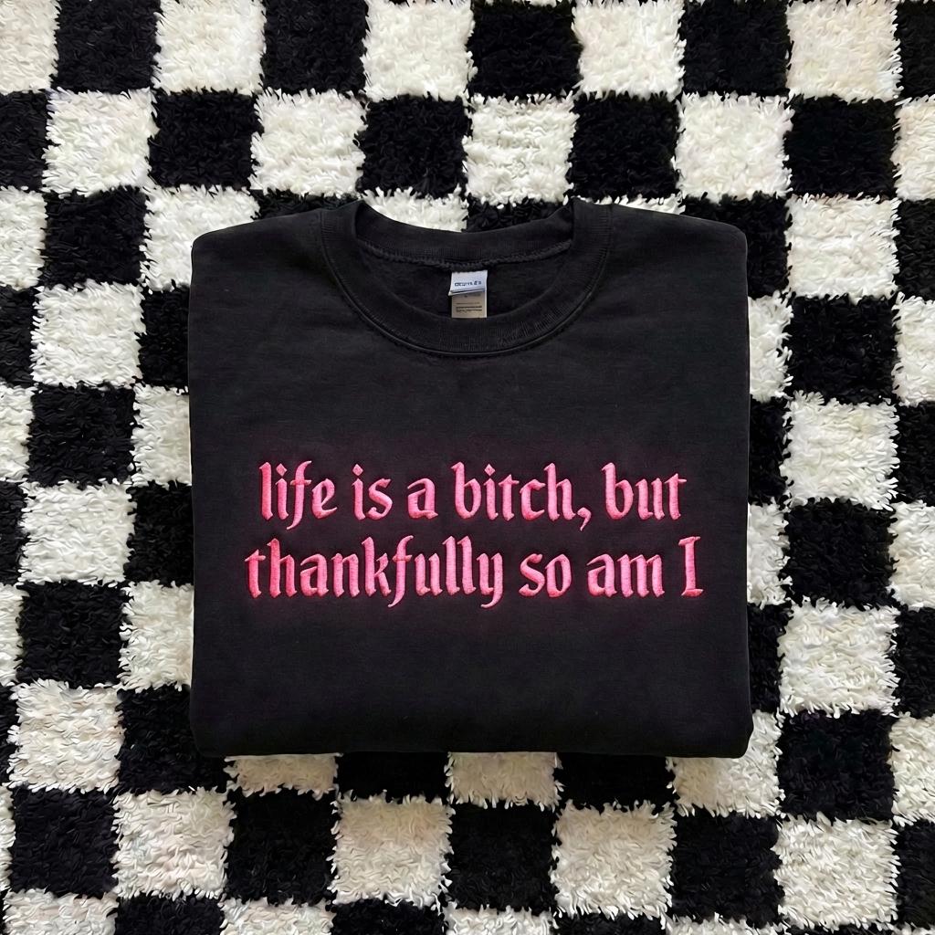 Embroidered Life is A Bitch But Thankfully So Am I Sweatshirt