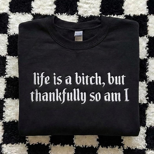 Embroidered Life is A Bitch But Thankfully So Am I Sweatshirt