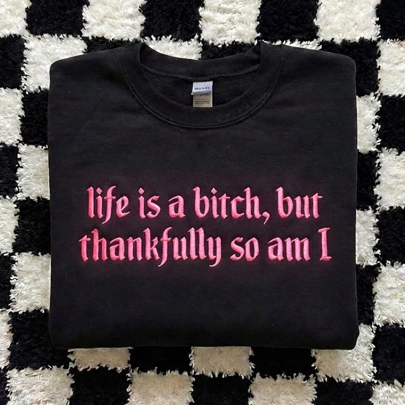 Embroidered Life is A Bitch But Thankfully So Am I Sweatshirt