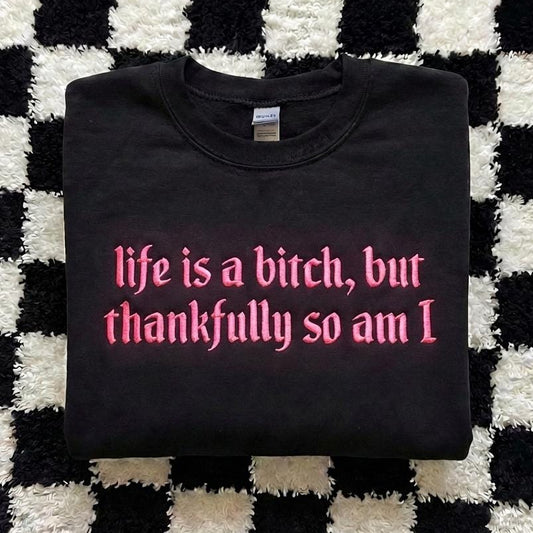 Embroidered Life is A Bitch But Thankfully So Am I Sweatshirt
